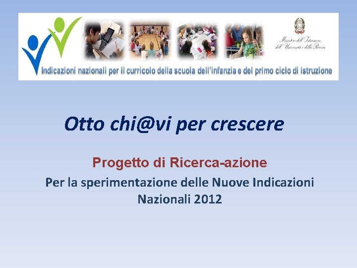 Otto chi@vi per crescere Progetto di Ricerca-azione Per la sperimentazione delle Nuove Indicazioni Nazionali