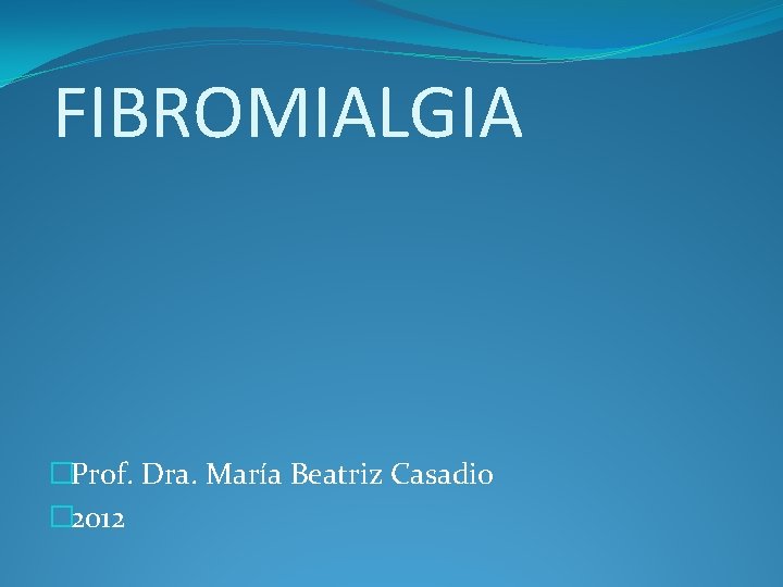 FIBROMIALGIA �Prof. Dra. María Beatriz Casadio � 2012 