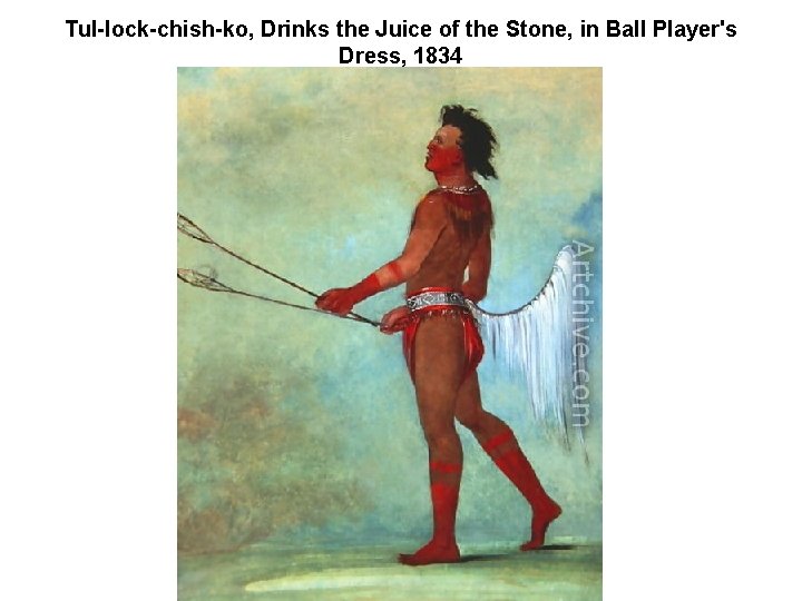 Tul-lock-chish-ko, Drinks the Juice of the Stone, in Ball Player's Dress, 1834 