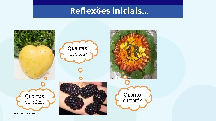 Reflexões iniciais. . . Quantas receitas? Quantas porções? Imagens: © Lilian Barboza Quanto custará?