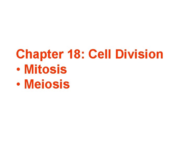 Chapter 18: Cell Division • Mitosis • Meiosis 