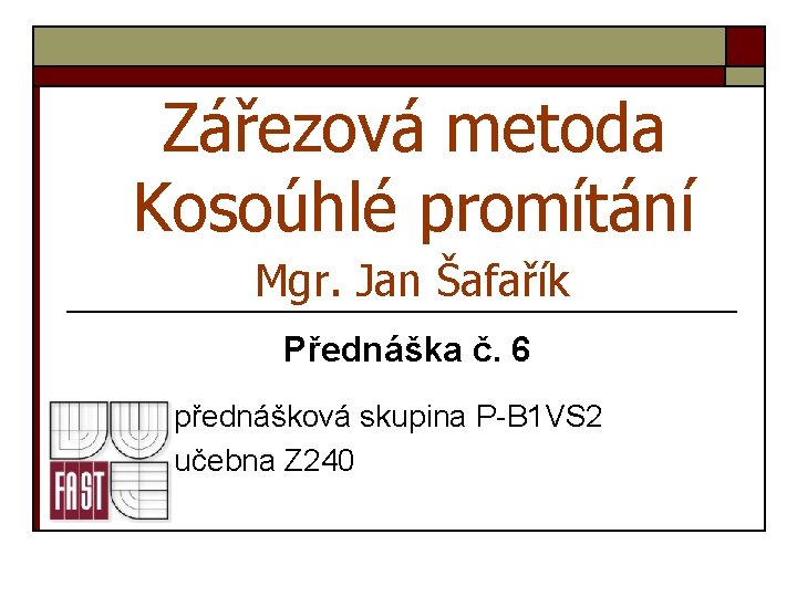 Zářezová metoda Kosoúhlé promítání Mgr. Jan Šafařík Přednáška č. 6 přednášková skupina P-B 1