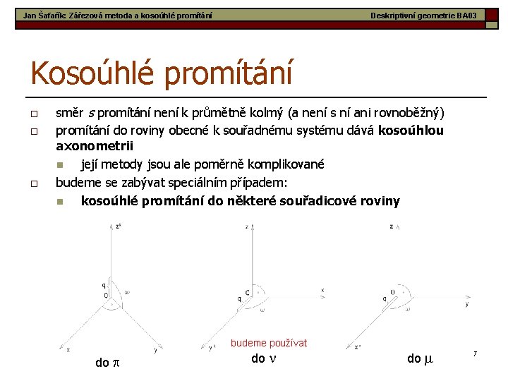 Jan Šafařík: Zářezová metoda a kosoúhlé promítání Deskriptivní geometrie BA 03 Kosoúhlé promítání o