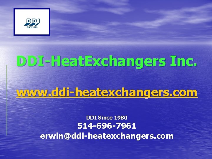 DDI-Heat. Exchangers Inc. www. ddi-heatexchangers. com DDI Since 1980 514 -696 -7961 erwin@ddi-heatexchangers. com