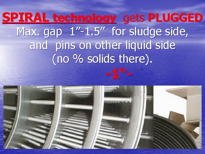 SPIRAL technology gets PLUGGED Max. gap 1”-1. 5” for sludge side, and pins on