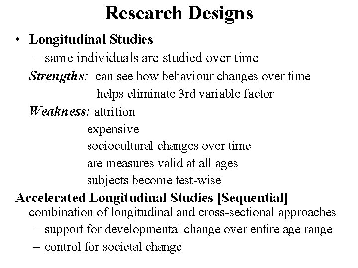 Research Designs • Longitudinal Studies – same individuals are studied over time Strengths: can