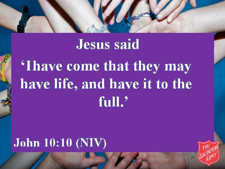 Jesus said ‘I have come that they may have life, and have it to