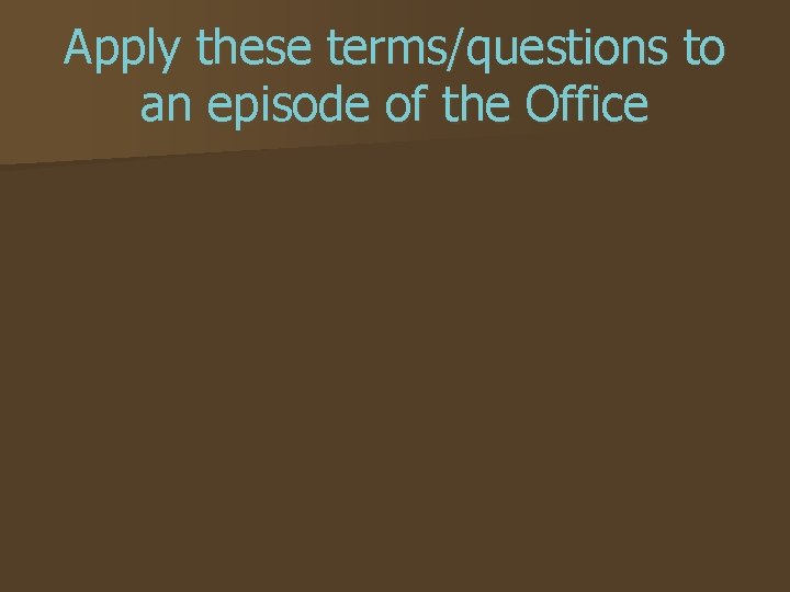 Apply these terms/questions to an episode of the Office 