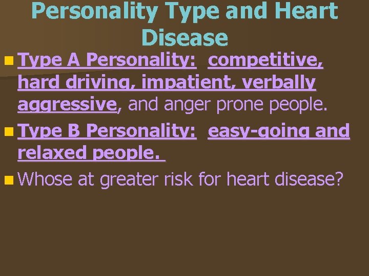 Personality Type and Heart Disease n Type A Personality: competitive, hard driving, impatient, verbally