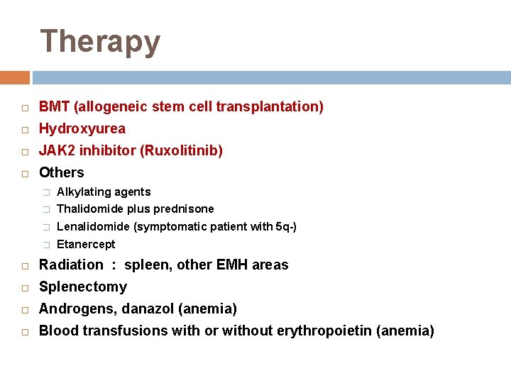 Therapy BMT (allogeneic stem cell transplantation) Hydroxyurea JAK 2 inhibitor (Ruxolitinib) Others � Alkylating Therapy BMT (allogeneic stem cell transplantation) Hydroxyurea JAK 2 inhibitor (Ruxolitinib) Others � Alkylating
