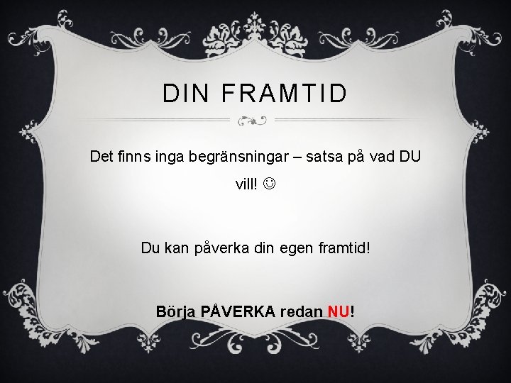 DIN FRAMTID Det finns inga begränsningar – satsa på vad DU vill! Du kan