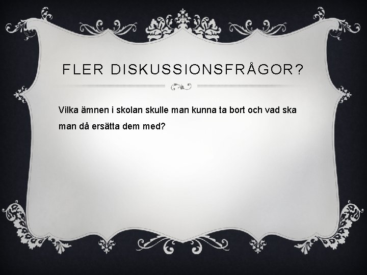 FLER DISKUSSIONSFRÅGOR? Vilka ämnen i skolan skulle man kunna ta bort och vad ska