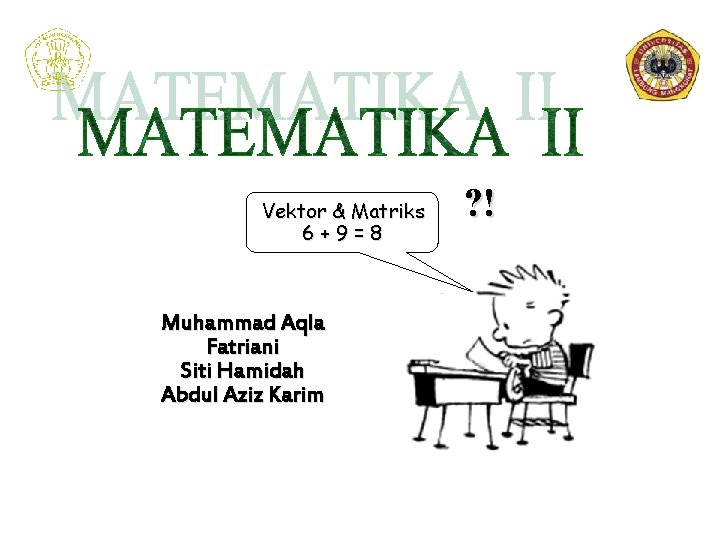 Vektor & Matriks 6+9=8 Muhammad Aqla Fatriani Siti Hamidah Abdul Aziz Karim ? !