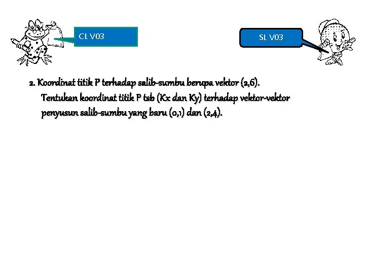 CL V 03 SL V 03 2. Koordinat titik P terhadap salib-sumbu berupa vektor