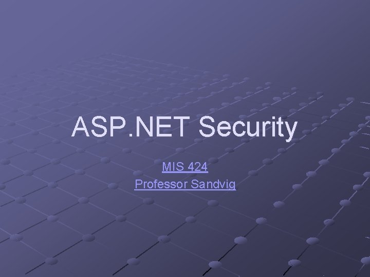 ASP. NET Security MIS 424 Professor Sandvig 