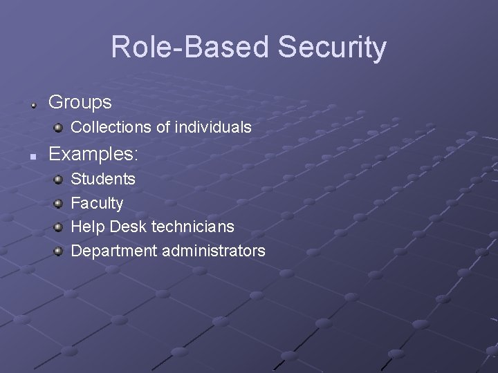 Role-Based Security Groups Collections of individuals n Examples: Students Faculty Help Desk technicians Department