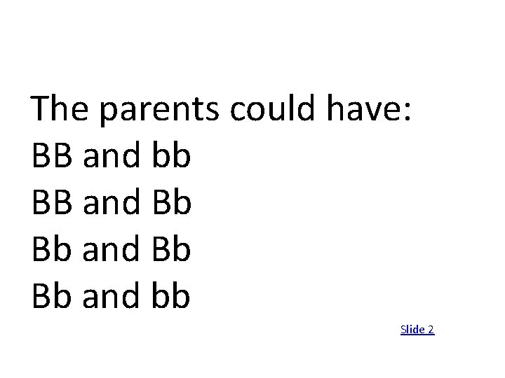 The parents could have: BB and bb BB and Bb Bb and bb Slide