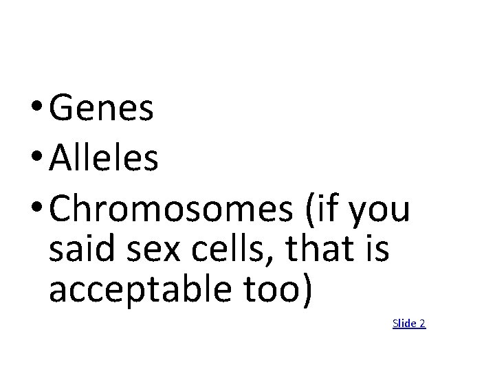  • Genes • Alleles • Chromosomes (if you said sex cells, that is