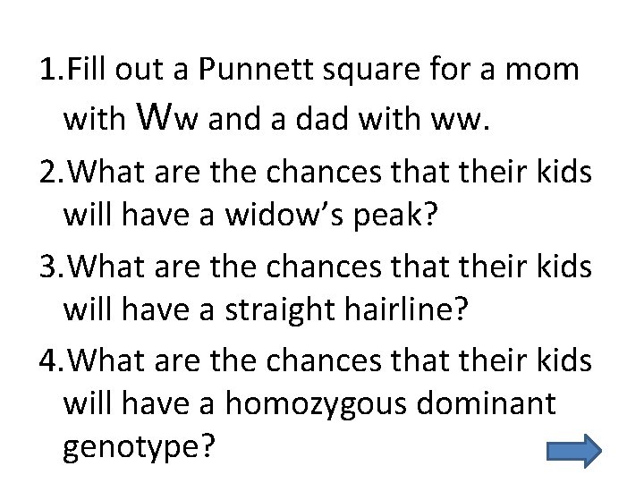 1. Fill out a Punnett square for a mom with Ww and a dad