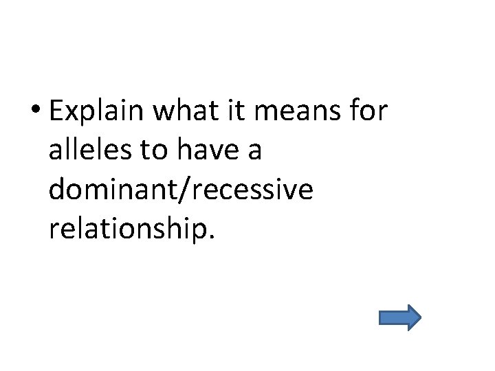  • Explain what it means for alleles to have a dominant/recessive relationship. 