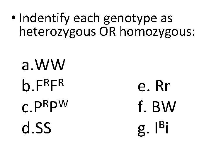  • Indentify each genotype as heterozygous OR homozygous: a. WW R R b.