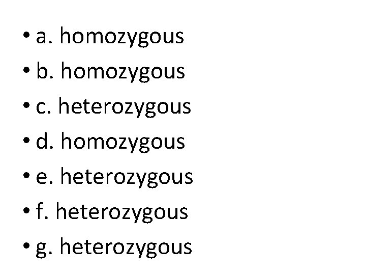  • a. homozygous • b. homozygous • c. heterozygous • d. homozygous •