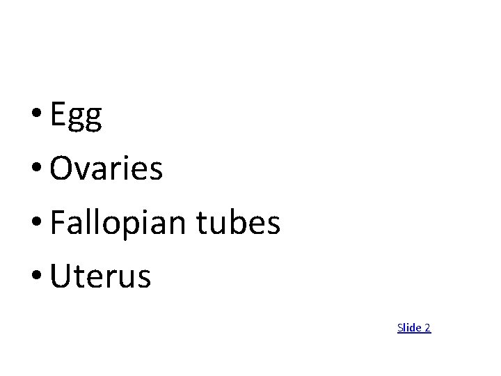  • Egg • Ovaries • Fallopian tubes • Uterus Slide 2 