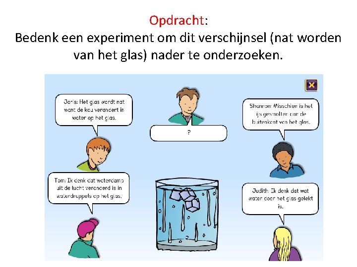 Opdracht: Bedenk een experiment om dit verschijnsel (nat worden van het glas) nader te