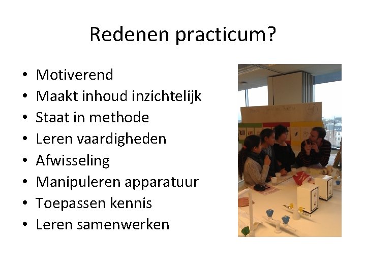 Redenen practicum? • • Motiverend Maakt inhoud inzichtelijk Staat in methode Leren vaardigheden Afwisseling