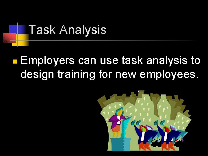 Task Analysis n Employers can use task analysis to design training for new employees.