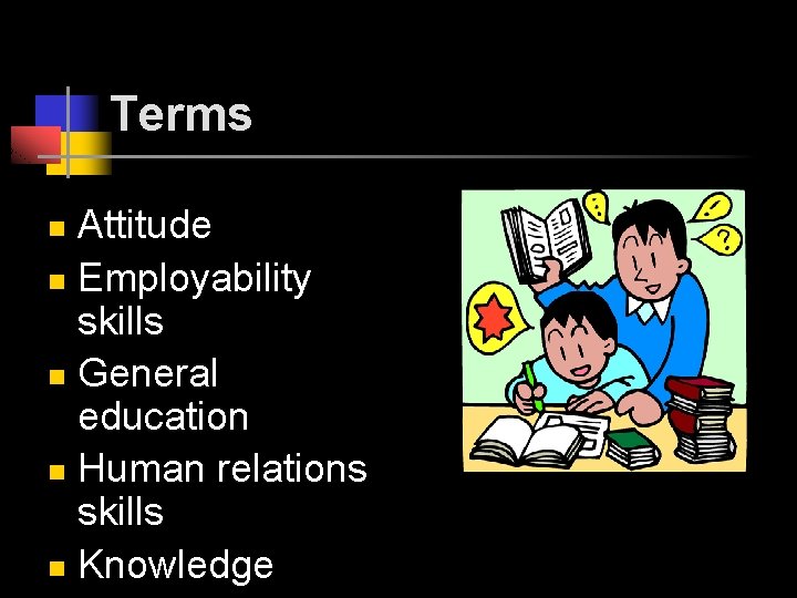 Terms Attitude n Employability skills n General education n Human relations skills n Knowledge