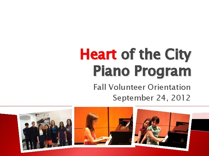 Heart of the City Piano Program Fall Volunteer Orientation September 24, 2012 Heart of the City Piano Program Fall Volunteer Orientation September 24, 2012