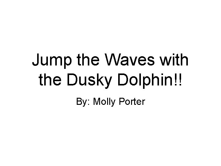 Jump the Waves with the Dusky Dolphin!! By: Molly Porter 