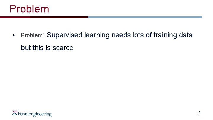 Problem • Problem: Supervised learning needs lots of training data but this is scarce Problem • Problem: Supervised learning needs lots of training data but this is scarce