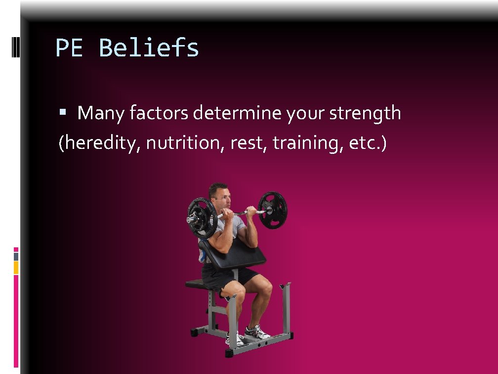 PE Beliefs Many factors determine your strength (heredity, nutrition, rest, training, etc. ) 