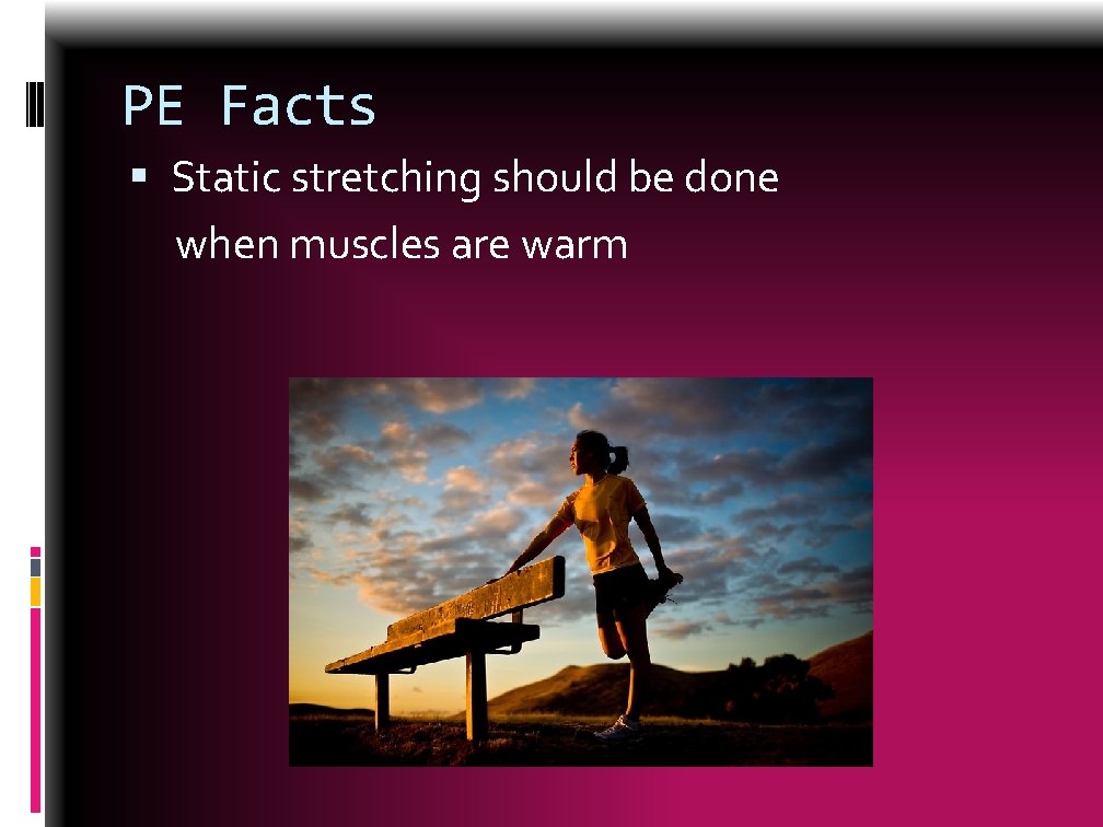 PE Facts Static stretching should be done when muscles are warm 