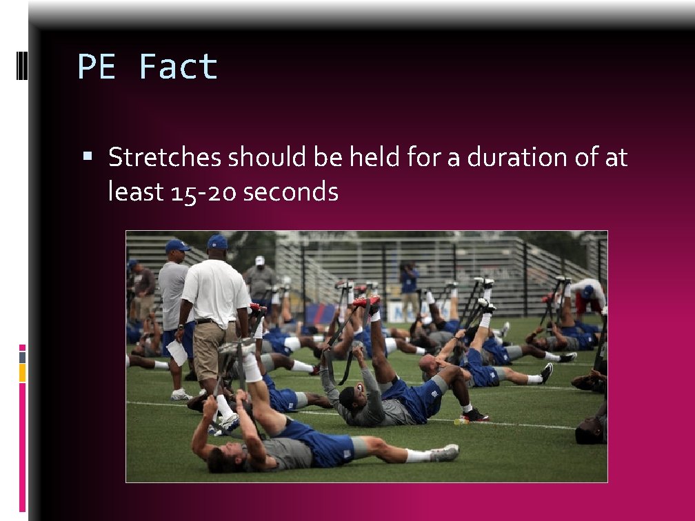 PE Fact Stretches should be held for a duration of at least 15 -20