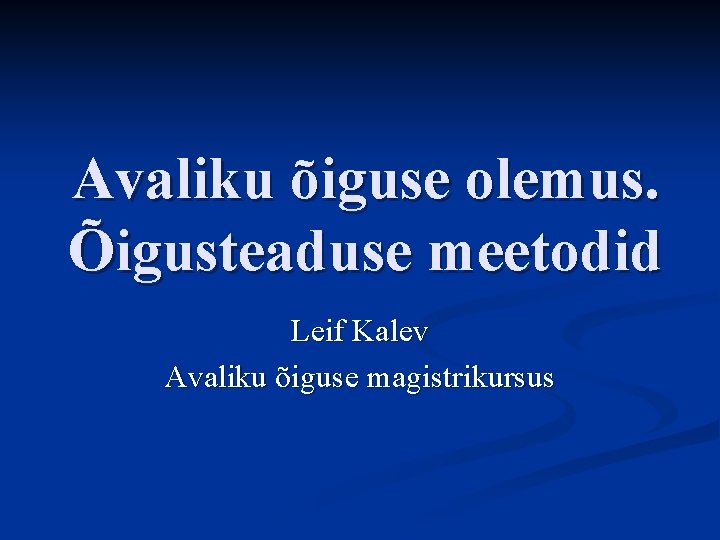 Avaliku õiguse olemus. Õigusteaduse meetodid Leif Kalev Avaliku õiguse magistrikursus 