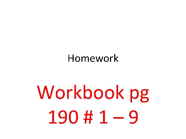 Homework Workbook pg 190 # 1 – 9 