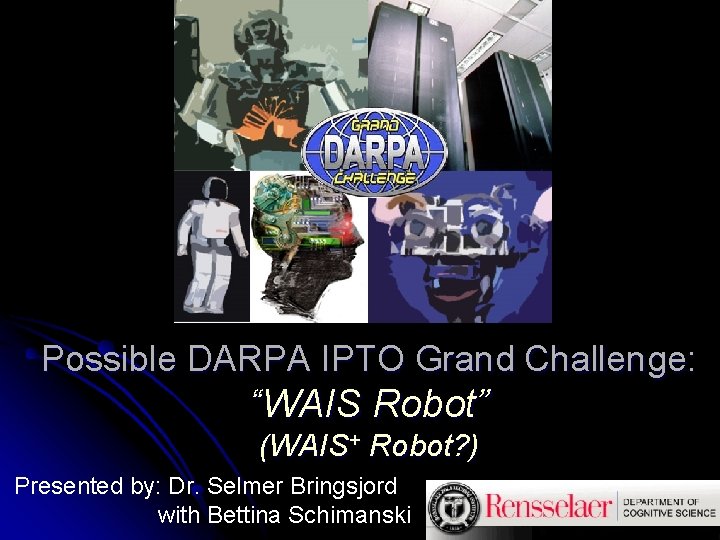 Possible DARPA IPTO Grand Challenge: “WAIS Robot” (WAIS+ Robot? ) Presented by: Dr. Selmer