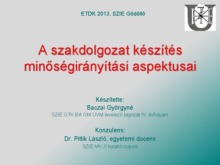 ETDK 2013, SZIE Gödöllő A szakdolgozat készítés minőségirányítási aspektusai Készítette: Baczai Györgyné SZIE GTK