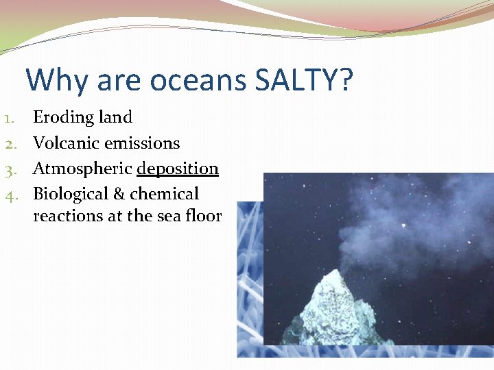 Why are oceans SALTY? 1. 2. 3. 4. Eroding land Volcanic emissions Atmospheric deposition