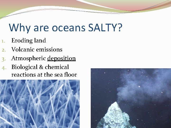 Why are oceans SALTY? 1. 2. 3. 4. Eroding land Volcanic emissions Atmospheric deposition