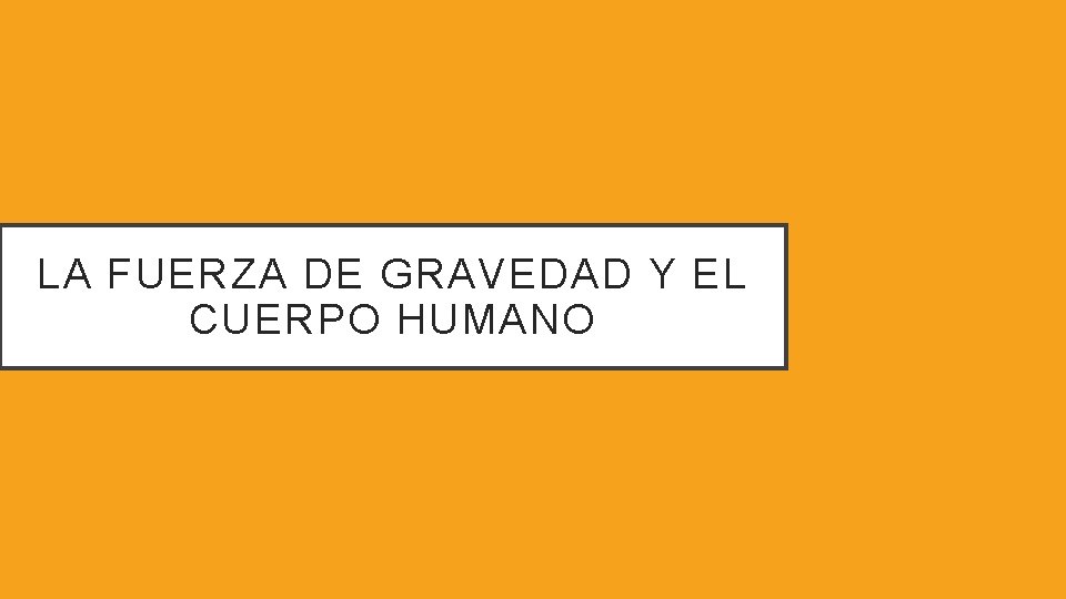 LA FUERZA DE GRAVEDAD Y EL CUERPO HUMANO LA FUERZA DE GRAVEDAD Y EL CUERPO HUMANO