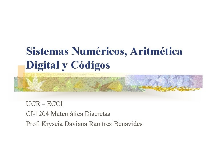 Sistemas Numéricos, Aritmética Digital y Códigos UCR – ECCI CI-1204 Matemática Discretas Prof. Kryscia