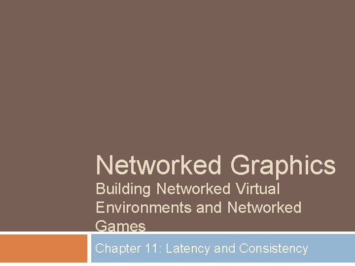 Networked Graphics Building Networked Virtual Environments and Networked Games Chapter 11: Latency and Consistency