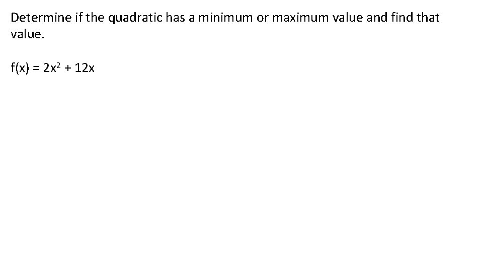 Determine if the quadratic has a minimum or maximum value and find that value. Determine if the quadratic has a minimum or maximum value and find that value.