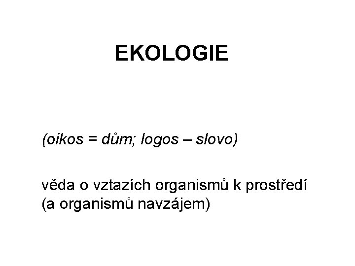 EKOLOGIE (oikos = dům; logos – slovo) věda o vztazích organismů k prostředí (a