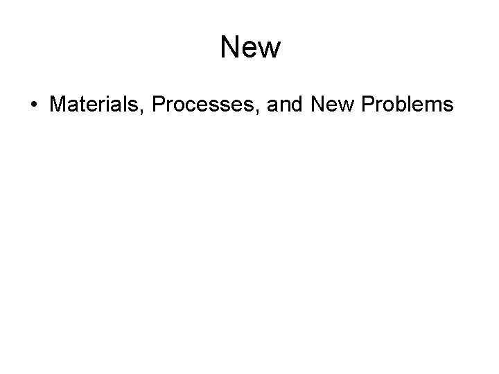 New • Materials, Processes, and New Problems 