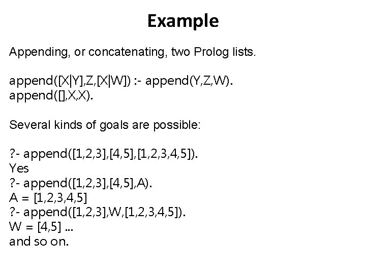 Example Appending, or concatenating, two Prolog lists. append([X|Y], Z, [X|W]) : - append(Y, Z,